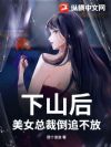 下山后:美女总裁倒追不放