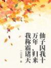 仙子囚我十万年,归来我称霸诸天