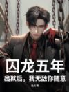 囚龙五年,出狱后,我无敌你随意